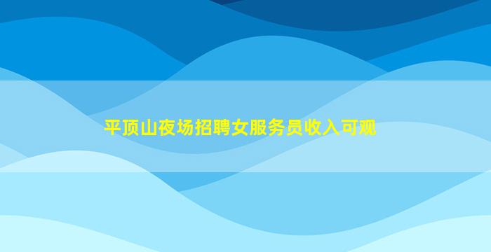 平顶山夜场招聘女服务员收入可观